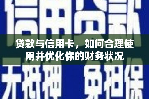 兴平贷款与信用卡，如何合理使用并优化你的财务状况