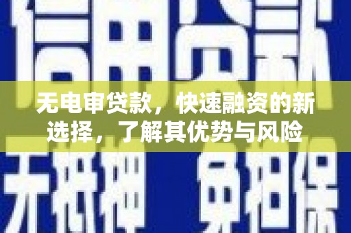 兴平无电审贷款，快速融资的新选择，了解其优势与风险