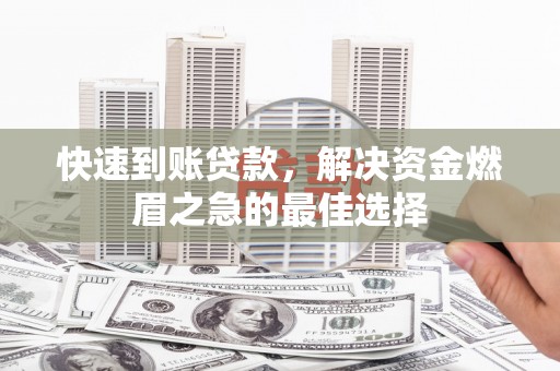 兴平快速到账贷款，解决资金燃眉之急的最佳选择