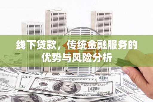 兴平线下贷款，传统金融服务的优势与风险分析