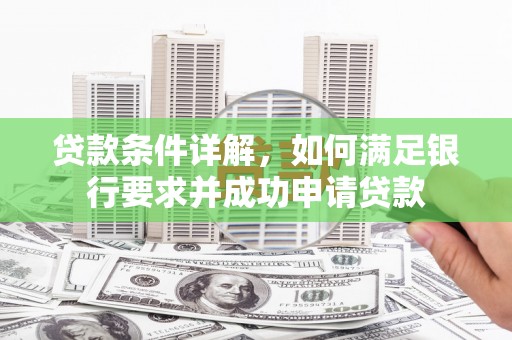兴平贷款条件详解，如何满足银行要求并成功申请贷款