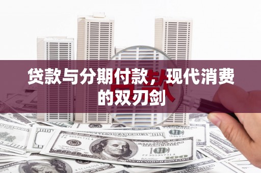 兴平贷款与分期付款，现代消费的双刃剑