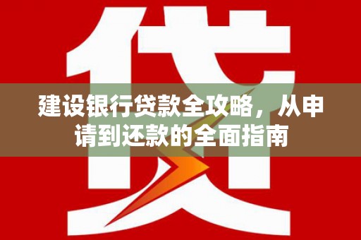 兴平建设银行贷款全攻略，从申请到还款的全面指南