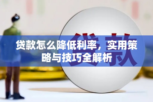 兴平贷款怎么降低利率，实用策略与技巧全解析