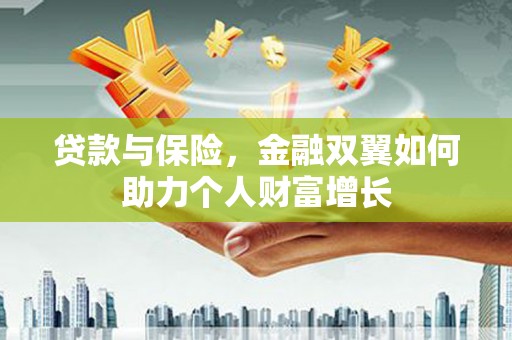 兴平贷款与保险，金融双翼如何助力个人财富增长