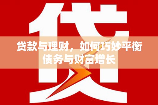 兴平贷款与理财，如何巧妙平衡债务与财富增长