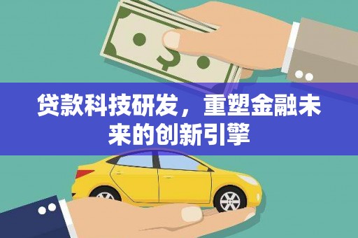 兴平贷款科技研发，重塑金融未来的创新引擎