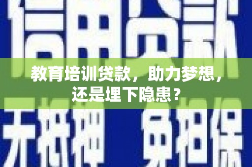 兴平教育培训贷款，助力梦想，还是埋下隐患？