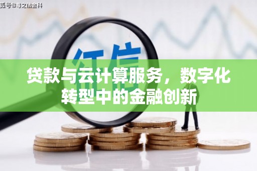 兴平贷款与云计算服务，数字化转型中的金融创新