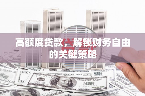 兴平高额度贷款，解锁财务自由的关键策略