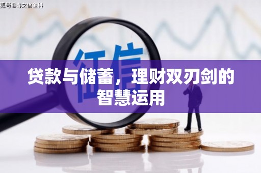 兴平贷款与储蓄，理财双刃剑的智慧运用