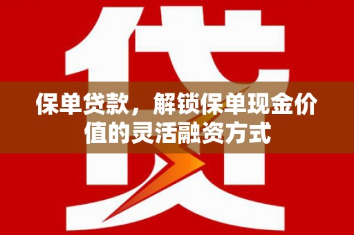 兴平保单贷款，解锁保单现金价值的灵活融资方式