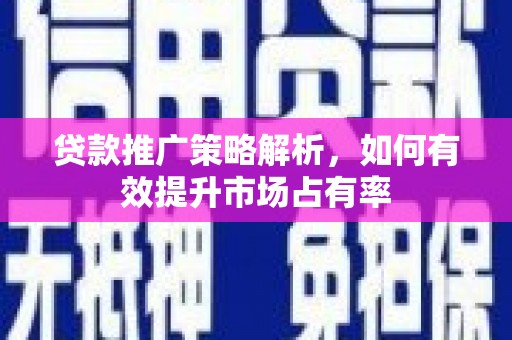 兴平贷款推广策略解析，如何有效提升市场占有率