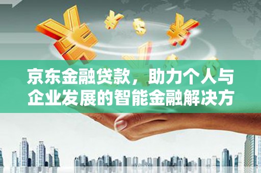 兴平京东金融贷款，助力个人与企业发展的智能金融解决方案