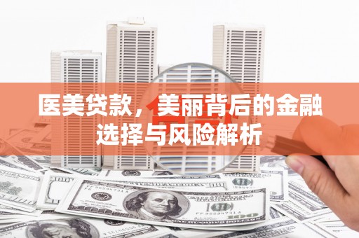 兴平医美贷款，美丽背后的金融选择与风险解析