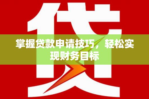 兴平掌握贷款申请技巧，轻松实现财务目标