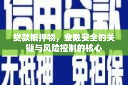 兴平贷款抵押物，金融安全的关键与风险控制的核心