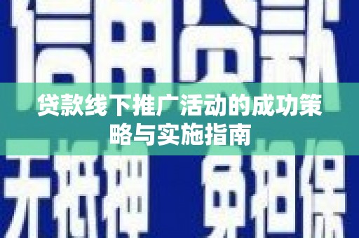 兴平贷款线下推广活动的成功策略与实施指南