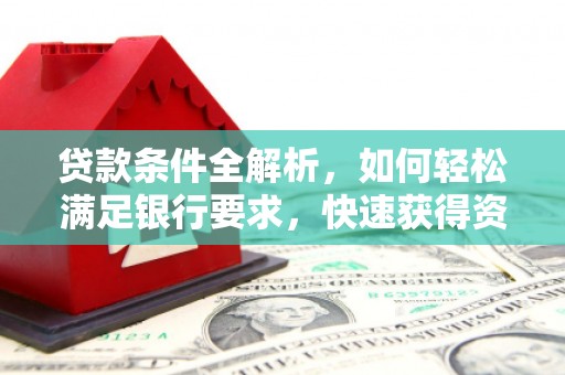 兴平贷款条件全解析，如何轻松满足银行要求，快速获得资金支持