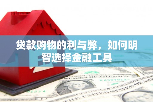 兴平贷款购物的利与弊，如何明智选择金融工具