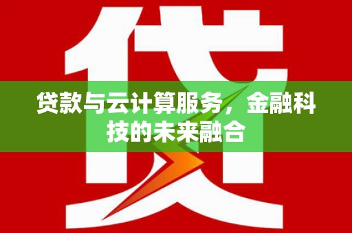 兴平贷款与云计算服务，金融科技的未来融合