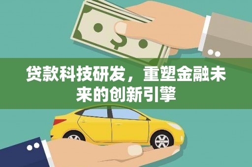 兴平贷款科技研发，重塑金融未来的创新引擎