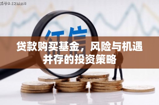 兴平贷款购买基金，风险与机遇并存的投资策略