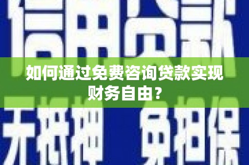 兴平如何通过免费咨询贷款实现财务自由？