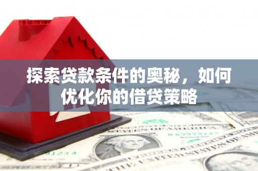 兴平探索贷款条件的奥秘，如何优化你的借贷策略