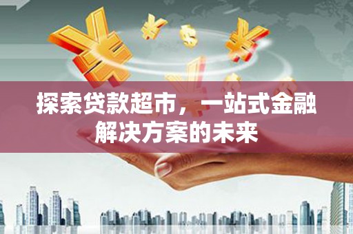 兴平探索贷款超市，一站式金融解决方案的未来