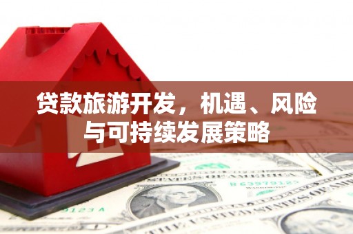 兴平贷款旅游开发，机遇、风险与可持续发展策略