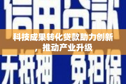 兴平科技成果转化贷款助力创新，推动产业升级