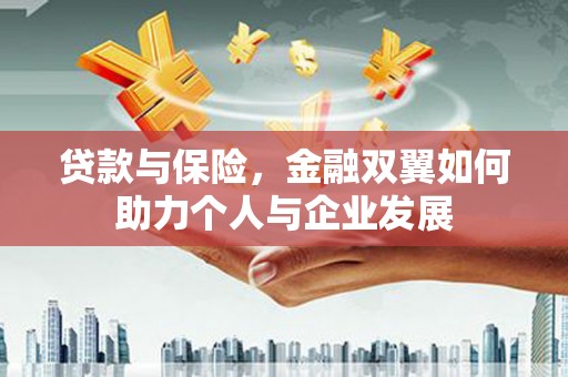 兴平贷款与保险，金融双翼如何助力个人与企业发展