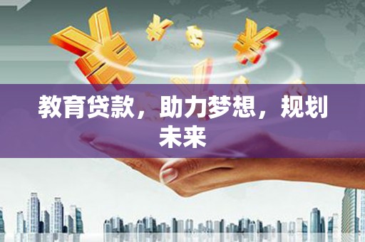 兴平教育贷款，助力梦想，规划未来