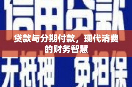 兴平贷款与分期付款，现代消费的财务智慧