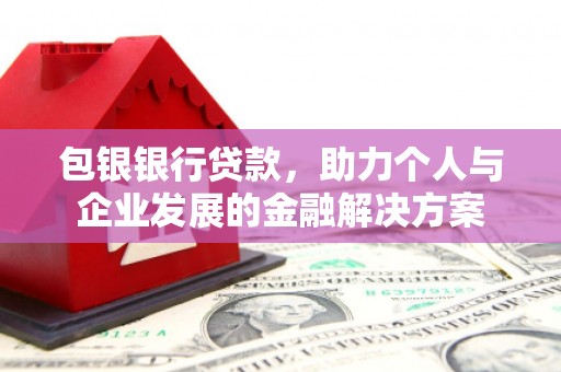兴平包银银行贷款，助力个人与企业发展的金融解决方案