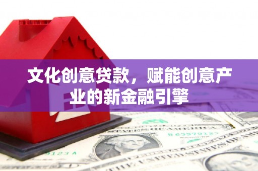 兴平文化创意贷款，赋能创意产业的新金融引擎
