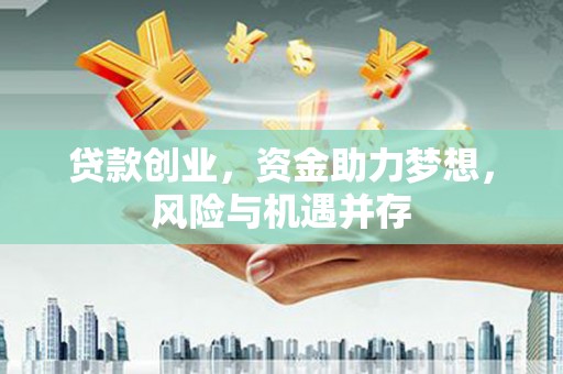 兴平贷款创业，资金助力梦想，风险与机遇并存