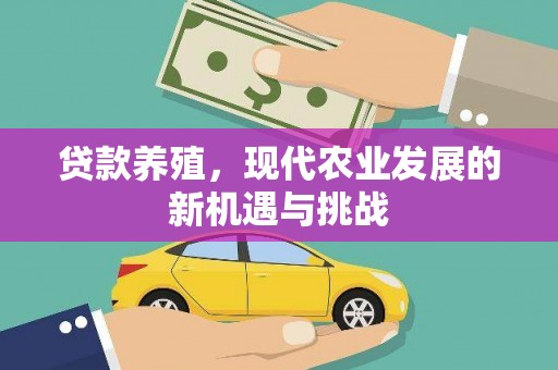 兴平贷款养殖，现代农业发展的新机遇与挑战