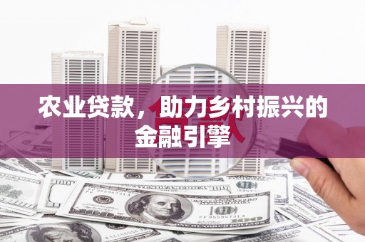 兴平农业贷款，助力乡村振兴的金融引擎