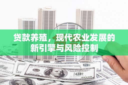兴平贷款养殖，现代农业发展的新引擎与风险控制