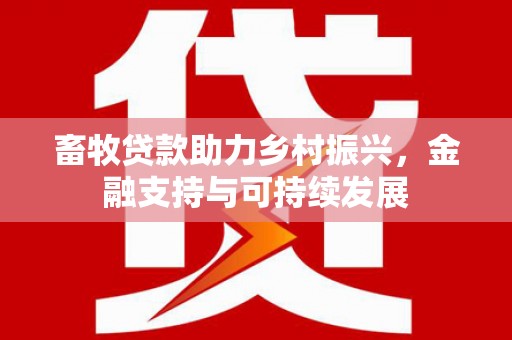 兴平畜牧贷款助力乡村振兴，金融支持与可持续发展