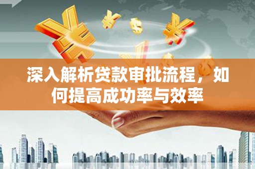 兴平深入解析贷款审批流程，如何提高成功率与效率