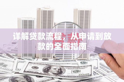 兴平详解贷款流程,从申请到放款的全面指南 兴平详解贷款流程,从申请到放款的全面指南
