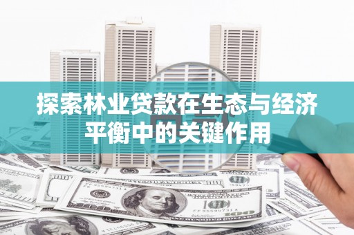 兴平探索林业贷款在生态与经济平衡中的关键作用