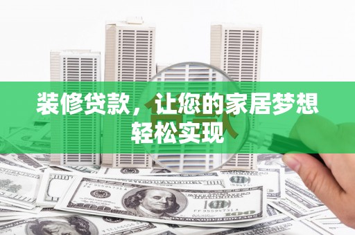 兴平装修贷款，让您的家居梦想轻松实现