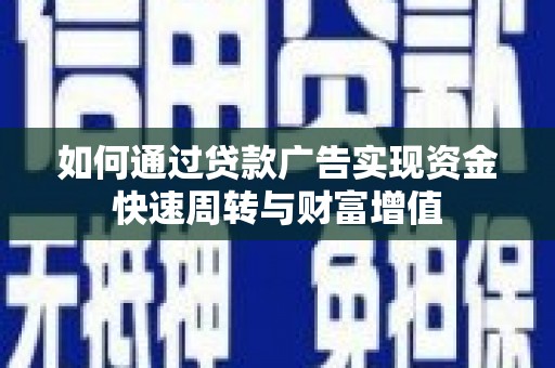 兴平如何通过贷款广告实现资金快速周转与财富增值