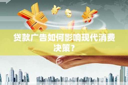 兴平贷款广告如何影响现代消费决策？