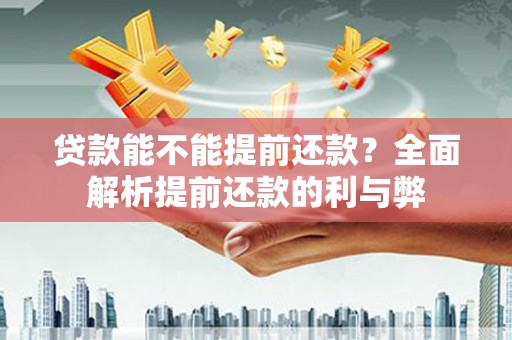 兴平贷款能不能提前还款？全面解析提前还款的利与弊