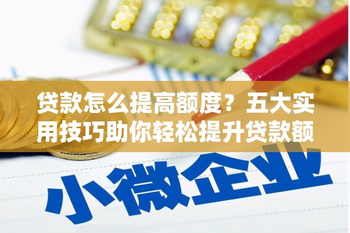 兴平贷款怎么提高额度？五大实用技巧助你轻松提升贷款额度
